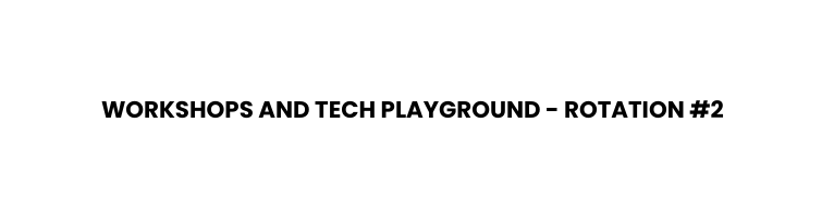 Workshops and Tech PlaygrounD Rotation 2